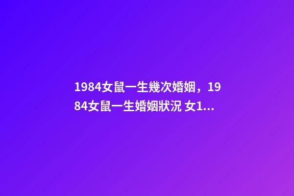 1984女鼠一生幾次婚姻，1984女鼠一生婚姻狀況 女1984年屬鼠婚姻狀況，1984年屬鼠女是什么婚姻-第1張-觀點-玄機派
